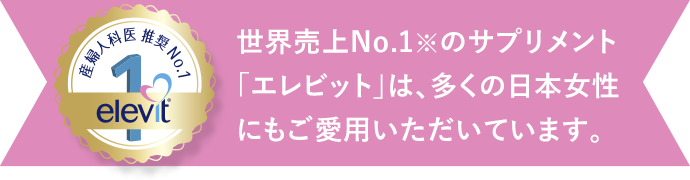 世界売上No.1※のサプリメント「エレビット」は、多くの日本女性にもご愛用いただいています