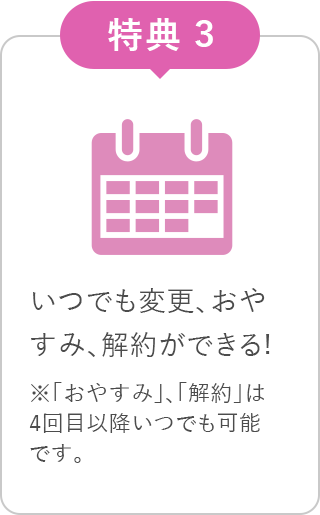 いつでも変更、おやすみ、解約ができる！※「おやすみ」、「解約」は3回目以降いつでも可能です。