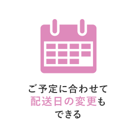 ご予定に合わせて配送日の変更もできる