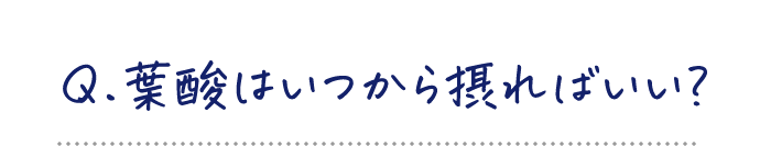 Q.葉酸はいつから摂ればいい?