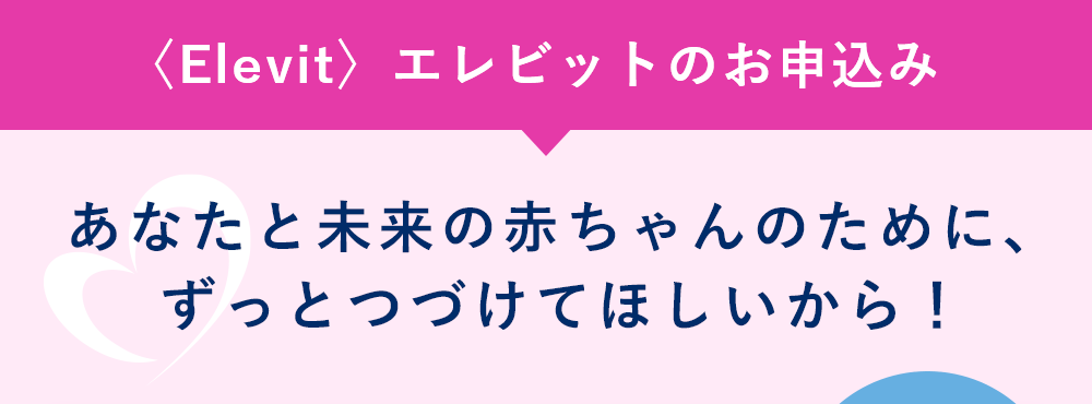 あなたと未来の赤ちゃんのために、ずっとつづけてほしいから！