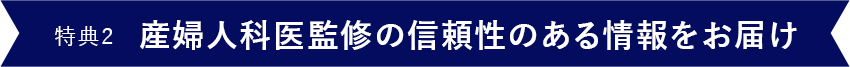 特典2産婦人科医監修の信頼性のある情報をお届け