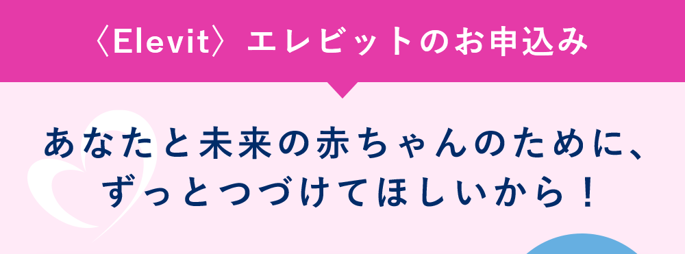 あなたと未来の赤ちゃんのために、ずっとつづけてほしいから！