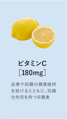 ビタミンC［180mg］皮膚や粘膜の健康維持を助けるとともに、抗酸化作用を持つ栄養素