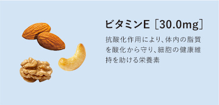 ビタミンE［30.0mg］抗酸化作用により、体内の脂質を酸化から守り、細胞の健康維持を助ける栄養素